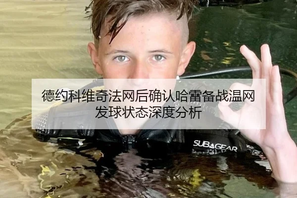 德约科维奇法网后确认哈雷备战温网 发球状态深度分析