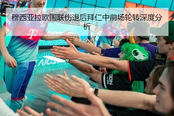 穆西亚拉欧国联伤退后拜仁中前场轮转深度分析